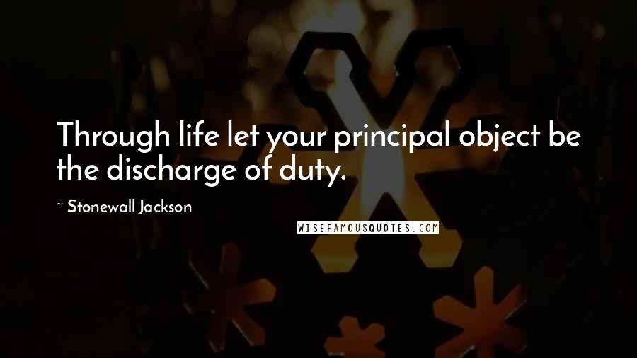 Stonewall Jackson Quotes: Through life let your principal object be the discharge of duty.