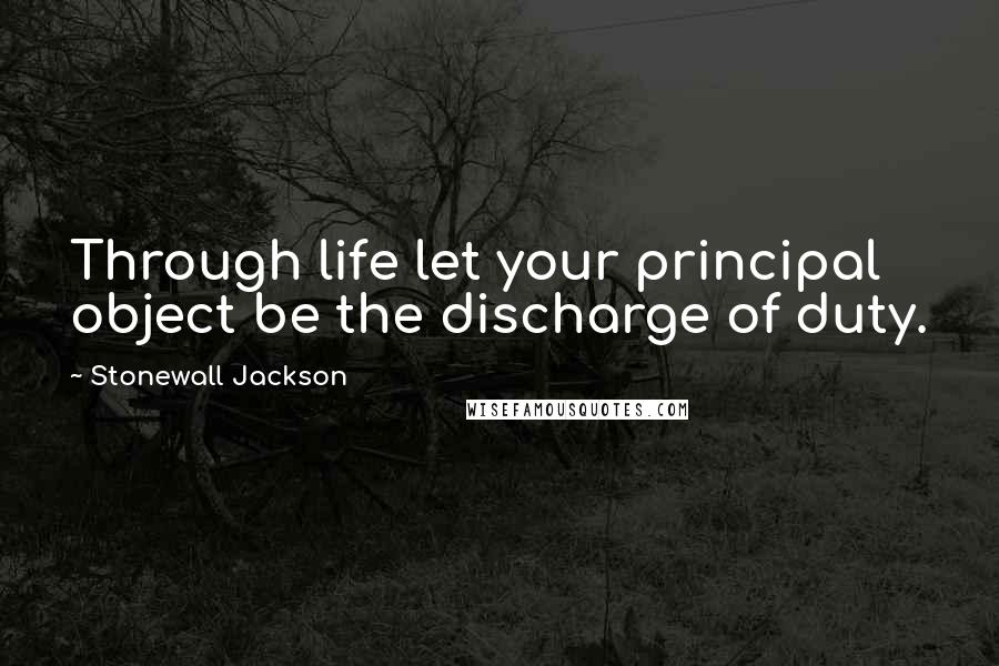 Stonewall Jackson Quotes: Through life let your principal object be the discharge of duty.