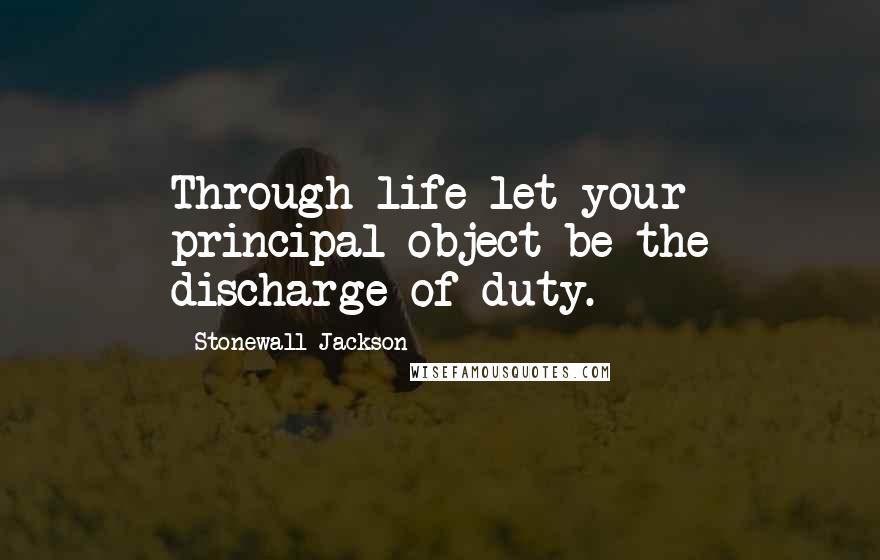 Stonewall Jackson Quotes: Through life let your principal object be the discharge of duty.