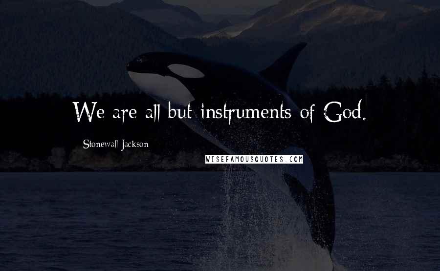 Stonewall Jackson Quotes: We are all but instruments of God.