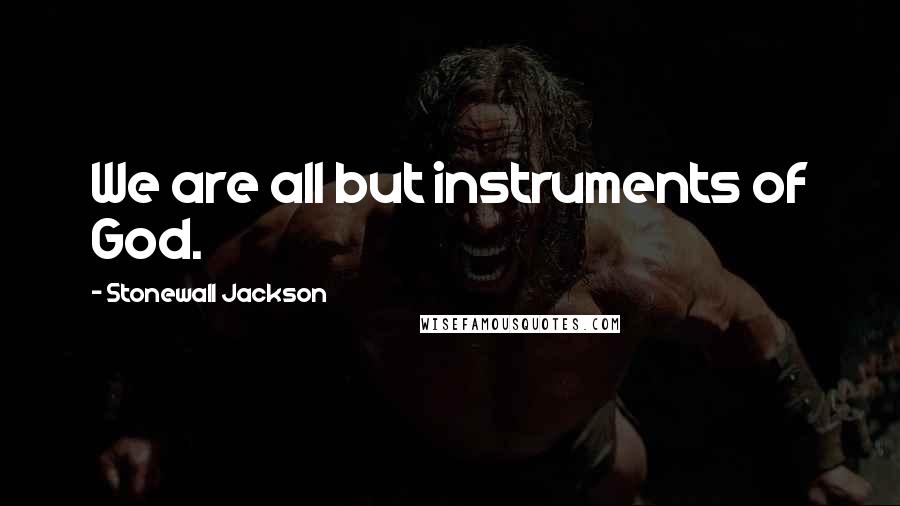 Stonewall Jackson Quotes: We are all but instruments of God.