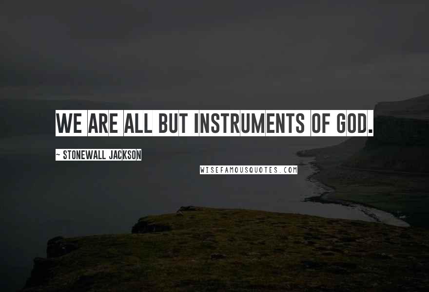 Stonewall Jackson Quotes: We are all but instruments of God.
