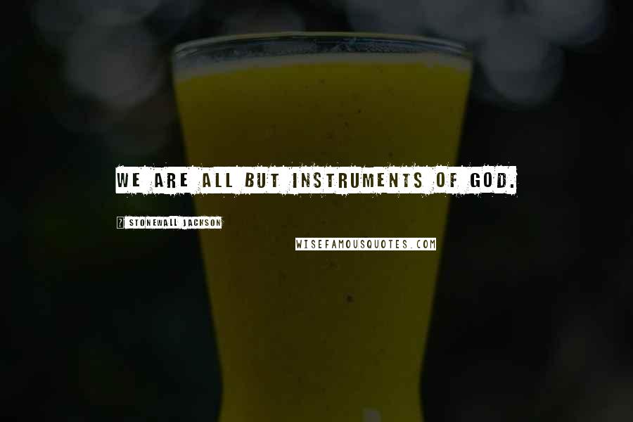 Stonewall Jackson Quotes: We are all but instruments of God.