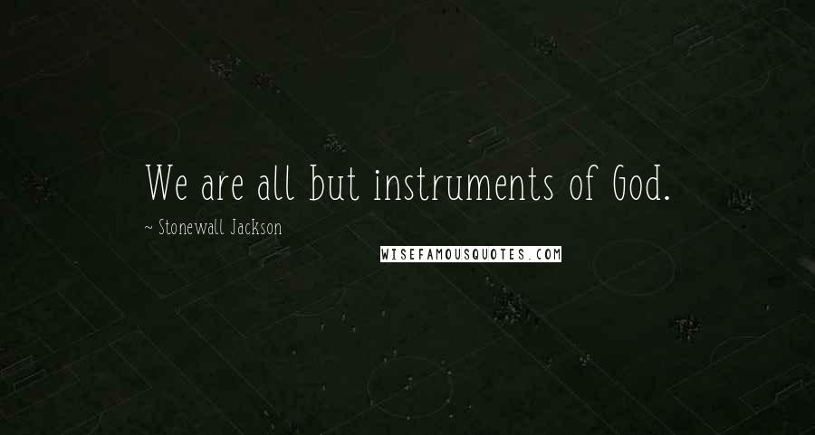 Stonewall Jackson Quotes: We are all but instruments of God.