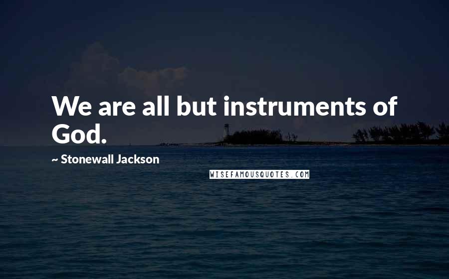 Stonewall Jackson Quotes: We are all but instruments of God.