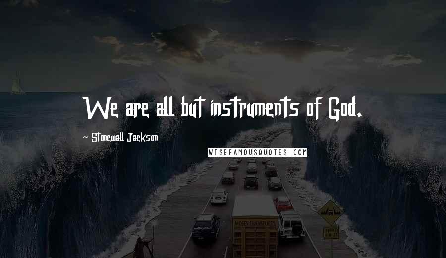 Stonewall Jackson Quotes: We are all but instruments of God.