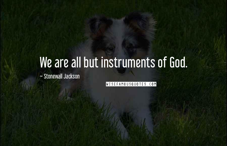 Stonewall Jackson Quotes: We are all but instruments of God.