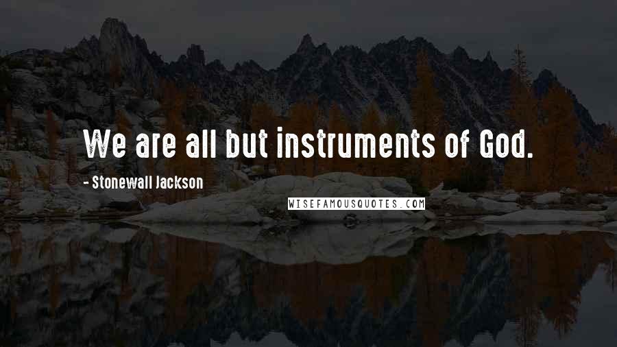 Stonewall Jackson Quotes: We are all but instruments of God.