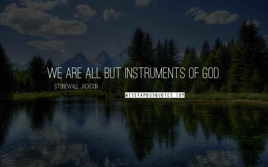 Stonewall Jackson Quotes: We are all but instruments of God.