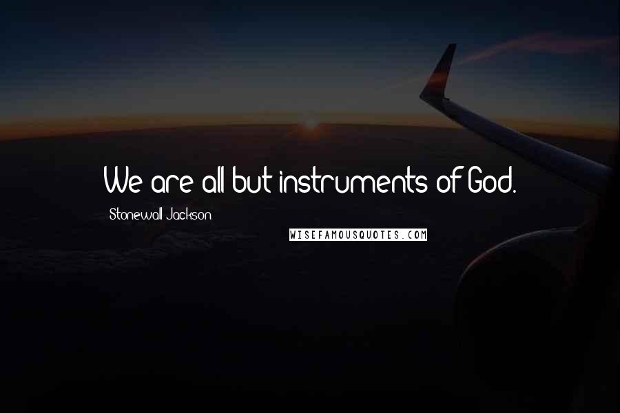 Stonewall Jackson Quotes: We are all but instruments of God.