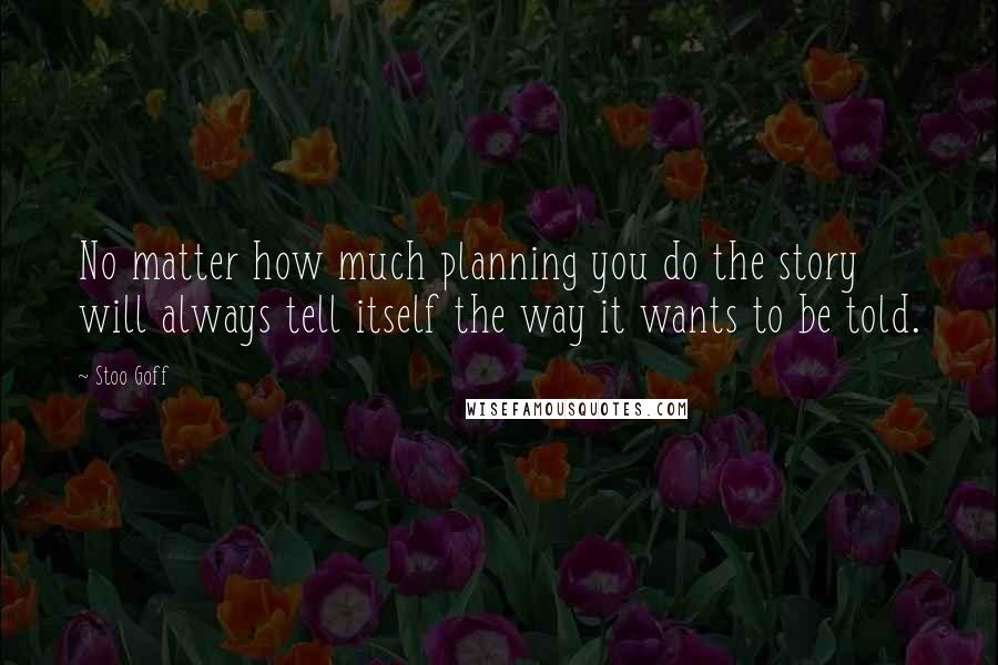 Stoo Goff Quotes: No matter how much planning you do the story will always tell itself the way it wants to be told.