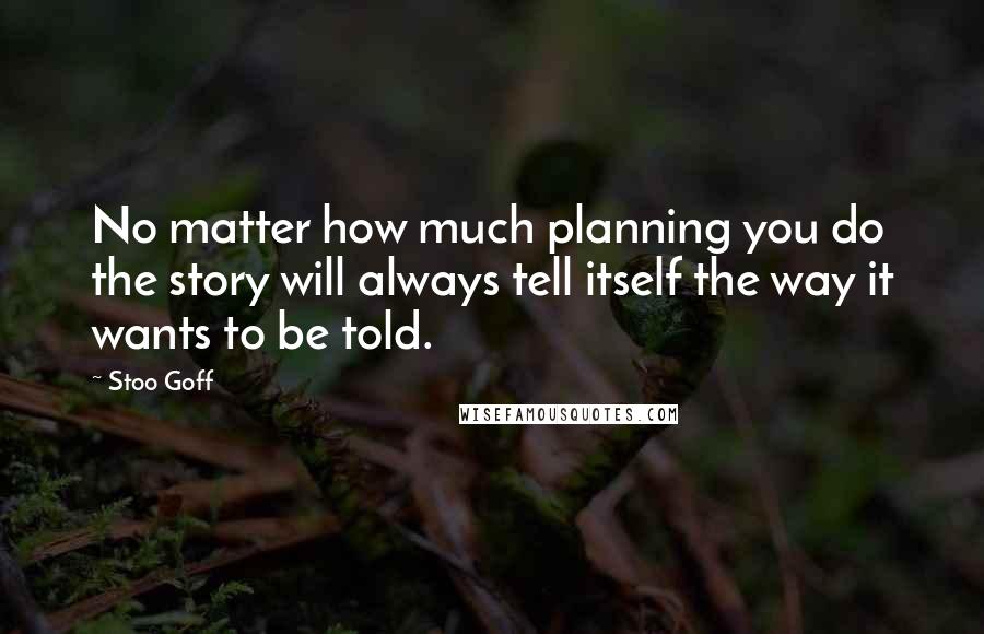 Stoo Goff Quotes: No matter how much planning you do the story will always tell itself the way it wants to be told.