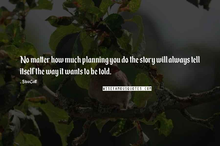 Stoo Goff Quotes: No matter how much planning you do the story will always tell itself the way it wants to be told.