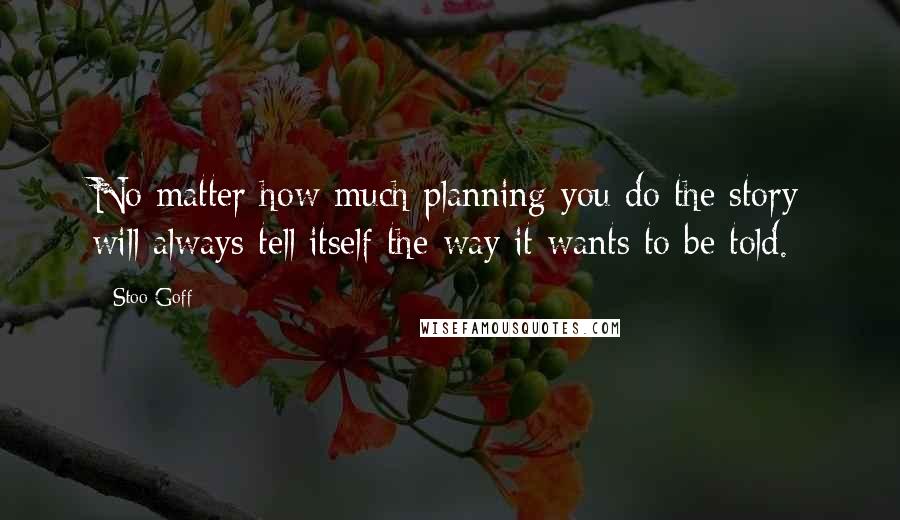 Stoo Goff Quotes: No matter how much planning you do the story will always tell itself the way it wants to be told.