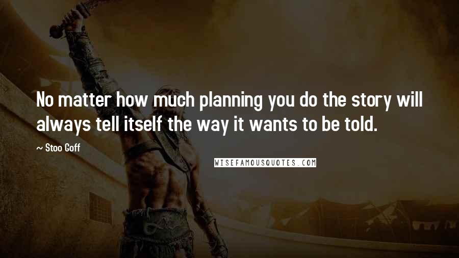 Stoo Goff Quotes: No matter how much planning you do the story will always tell itself the way it wants to be told.