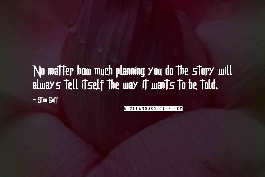 Stoo Goff Quotes: No matter how much planning you do the story will always tell itself the way it wants to be told.