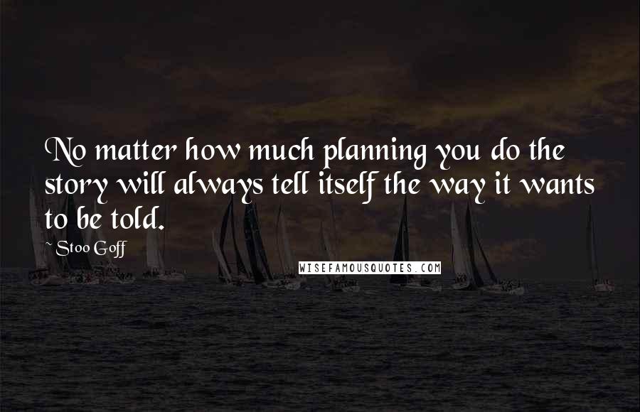 Stoo Goff Quotes: No matter how much planning you do the story will always tell itself the way it wants to be told.