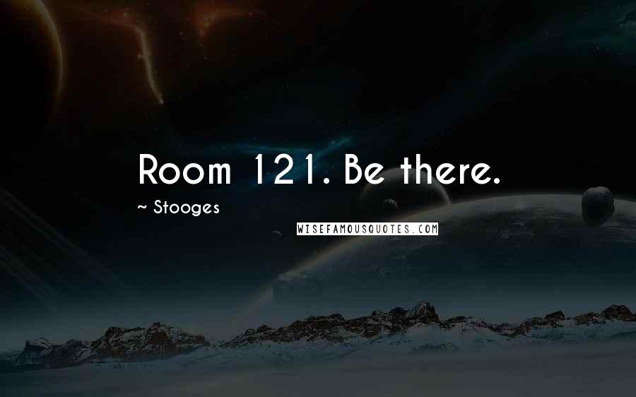 Stooges Quotes: Room 121. Be there.