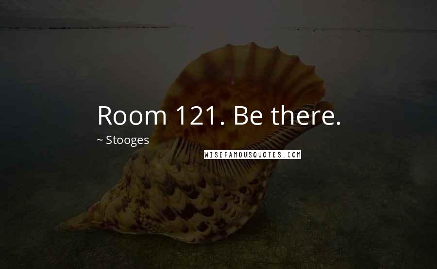 Stooges Quotes: Room 121. Be there.