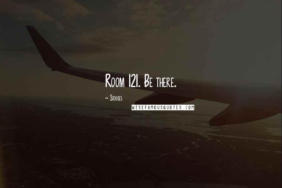Stooges Quotes: Room 121. Be there.