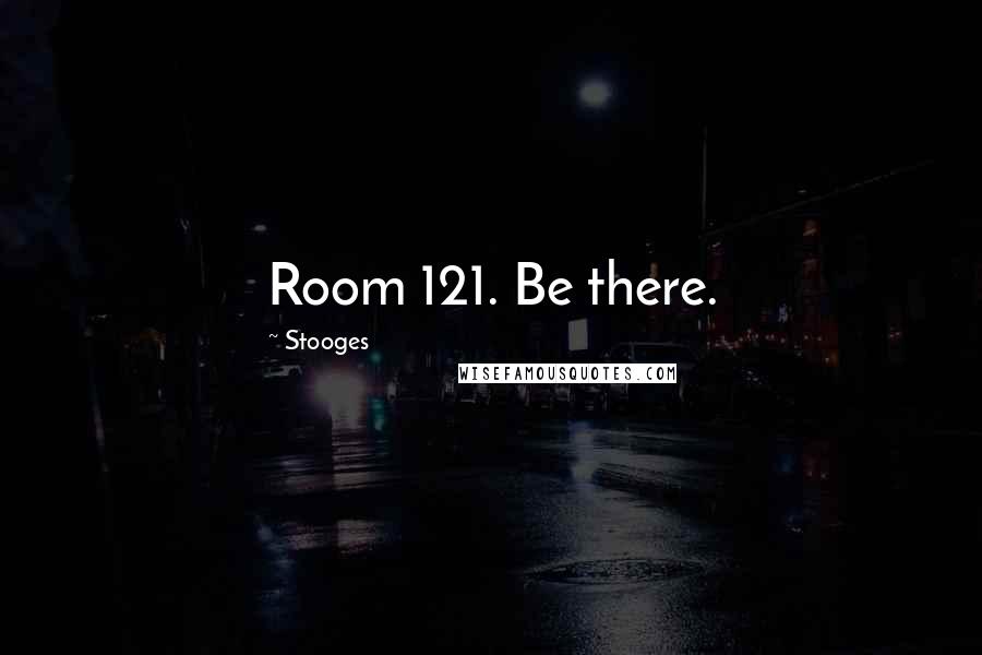 Stooges Quotes: Room 121. Be there.