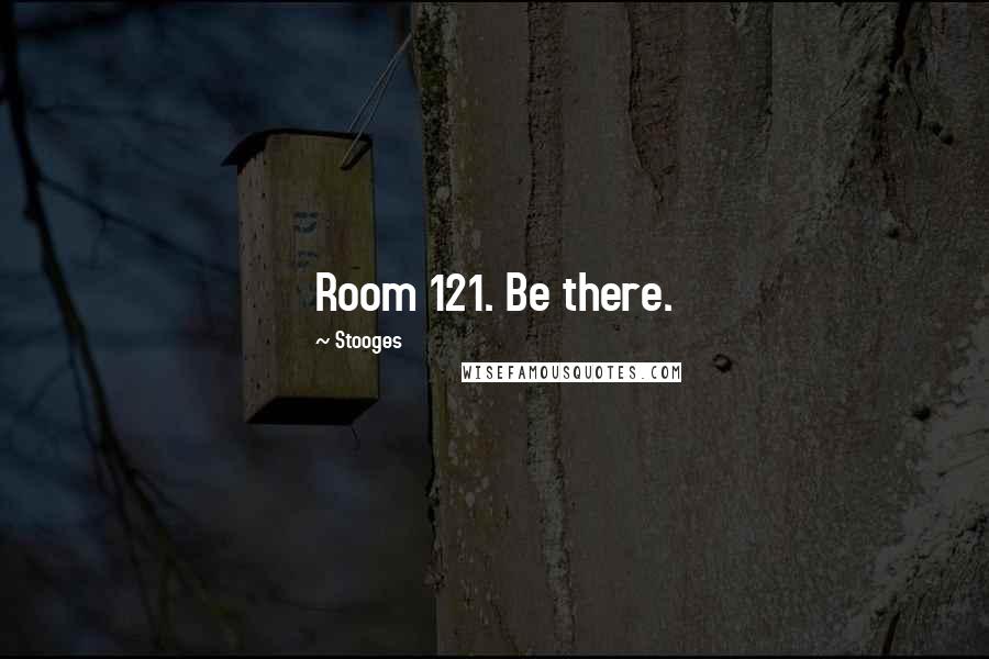 Stooges Quotes: Room 121. Be there.