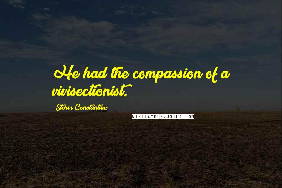 Storm Constantine Quotes: He had the compassion of a vivisectionist.