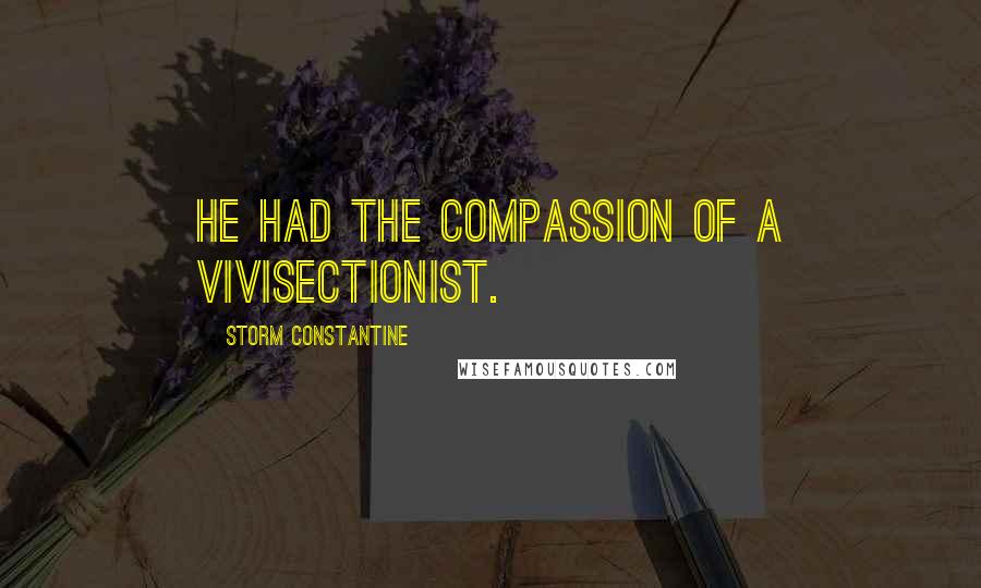 Storm Constantine Quotes: He had the compassion of a vivisectionist.