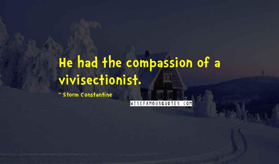 Storm Constantine Quotes: He had the compassion of a vivisectionist.