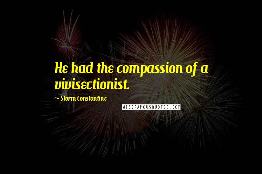 Storm Constantine Quotes: He had the compassion of a vivisectionist.