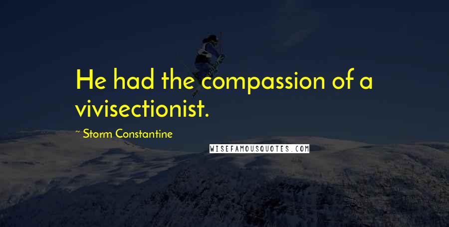 Storm Constantine Quotes: He had the compassion of a vivisectionist.