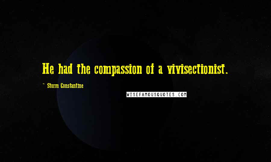 Storm Constantine Quotes: He had the compassion of a vivisectionist.