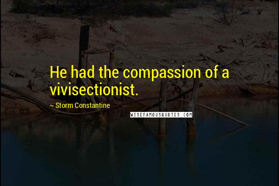 Storm Constantine Quotes: He had the compassion of a vivisectionist.