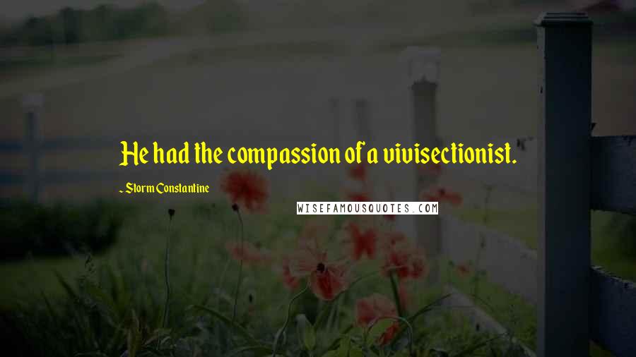 Storm Constantine Quotes: He had the compassion of a vivisectionist.