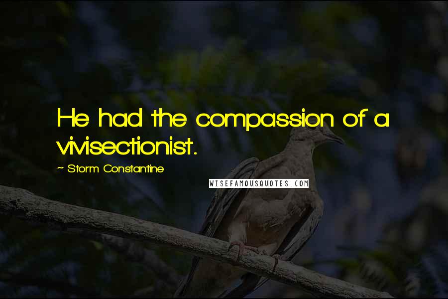 Storm Constantine Quotes: He had the compassion of a vivisectionist.