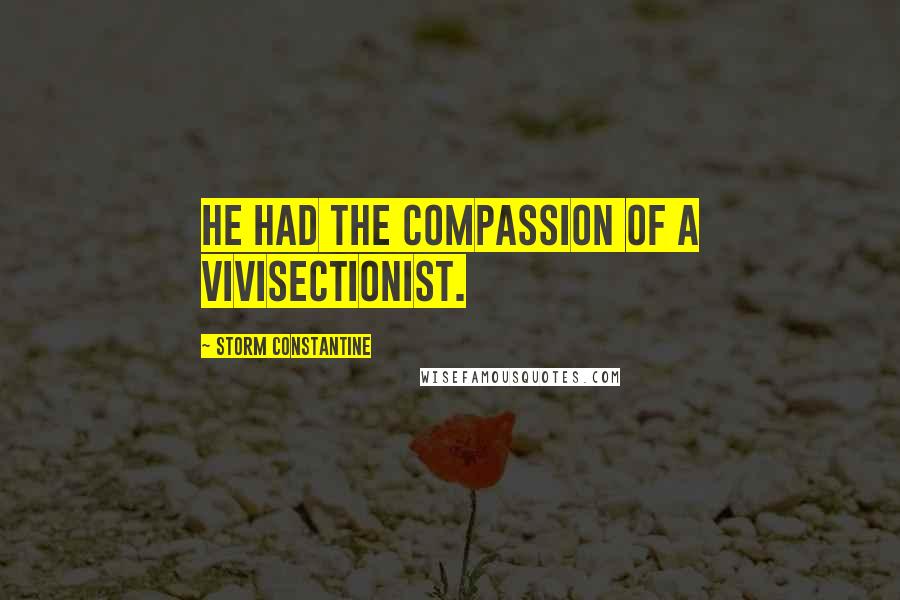 Storm Constantine Quotes: He had the compassion of a vivisectionist.