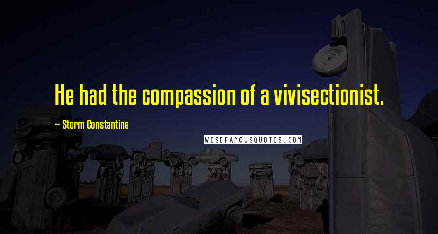 Storm Constantine Quotes: He had the compassion of a vivisectionist.