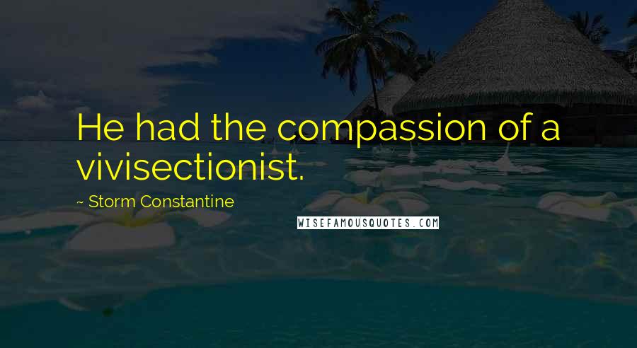 Storm Constantine Quotes: He had the compassion of a vivisectionist.