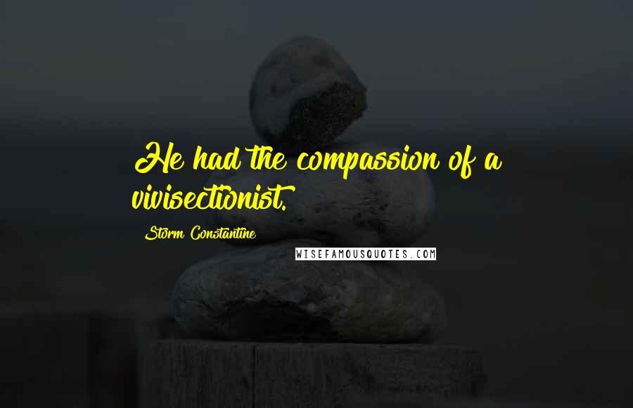 Storm Constantine Quotes: He had the compassion of a vivisectionist.