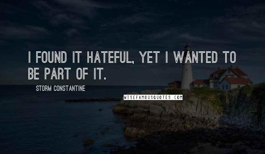 Storm Constantine Quotes: I found it hateful, yet I wanted to be part of it.