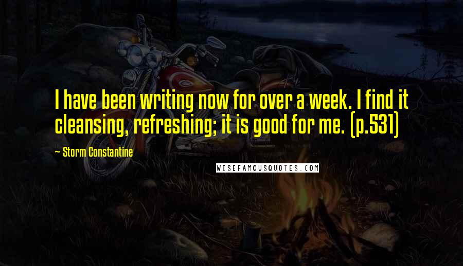 Storm Constantine Quotes: I have been writing now for over a week. I find it cleansing, refreshing; it is good for me. (p.531)