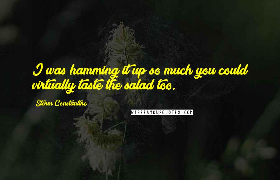 Storm Constantine Quotes: I was hamming it up so much you could virtually taste the salad too.