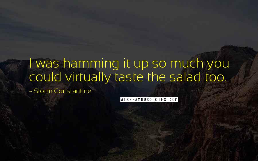 Storm Constantine Quotes: I was hamming it up so much you could virtually taste the salad too.