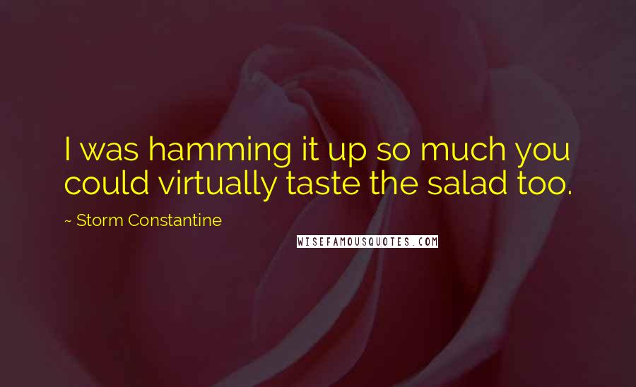 Storm Constantine Quotes: I was hamming it up so much you could virtually taste the salad too.