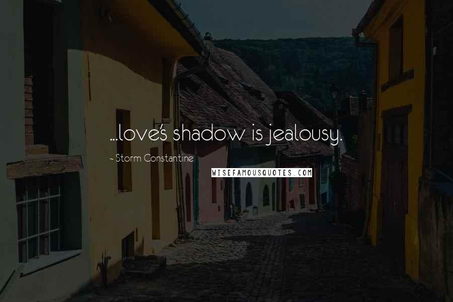 Storm Constantine Quotes: ...love's shadow is jealousy.