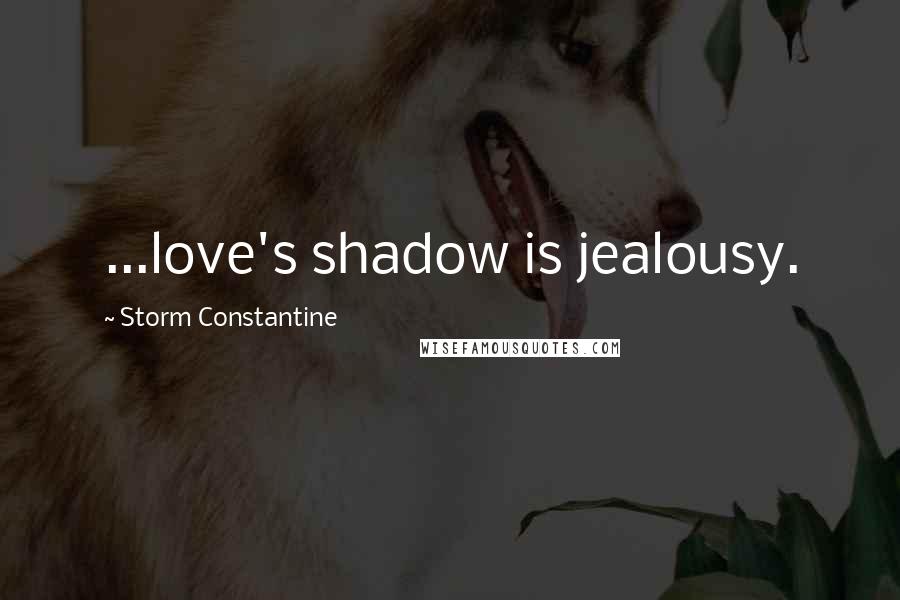 Storm Constantine Quotes: ...love's shadow is jealousy.