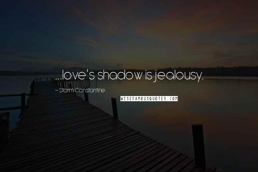 Storm Constantine Quotes: ...love's shadow is jealousy.