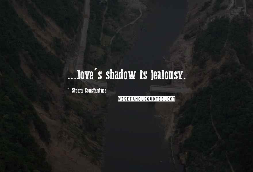 Storm Constantine Quotes: ...love's shadow is jealousy.