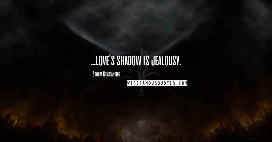 Storm Constantine Quotes: ...love's shadow is jealousy.