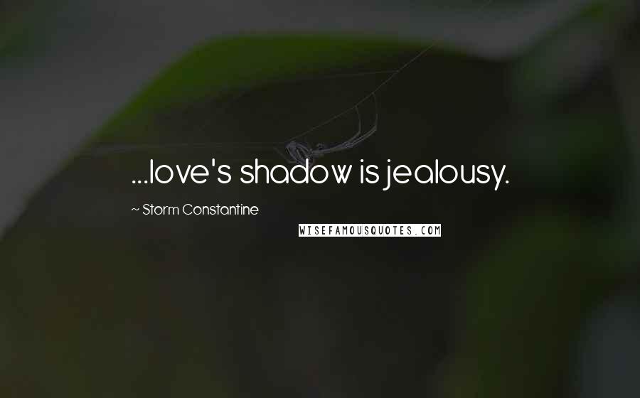 Storm Constantine Quotes: ...love's shadow is jealousy.